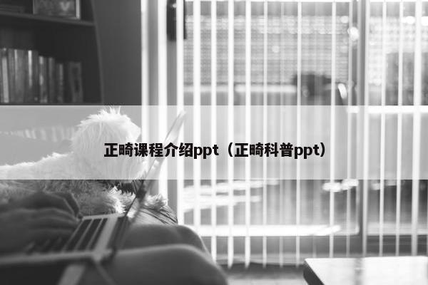 正畸课程介绍ppt（正畸科普ppt）