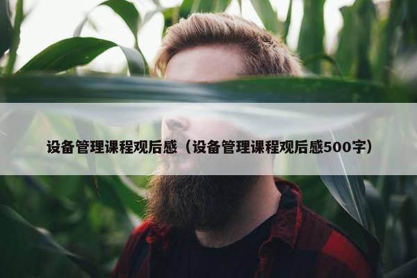 设备管理课程观后感（设备管理课程观后感500字）