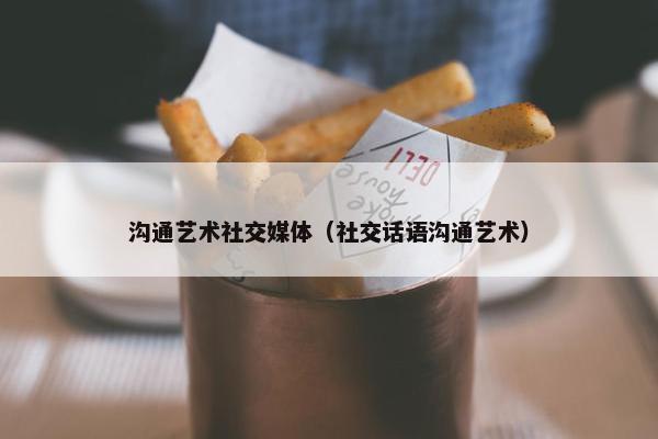 沟通艺术社交媒体（社交话语沟通艺术）