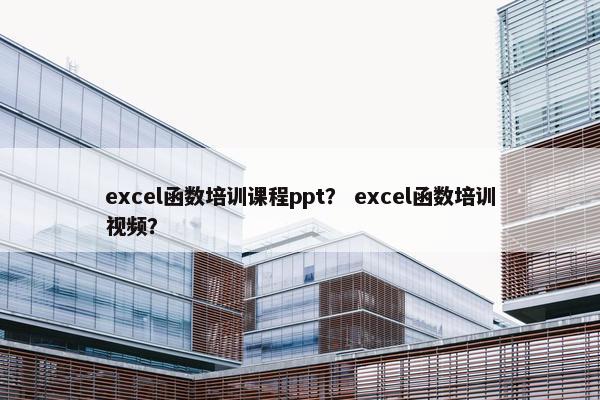 excel函数培训课程ppt？ excel函数培训视频？