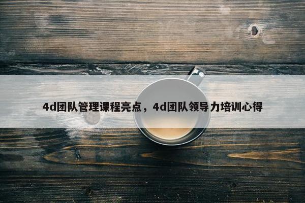 4d团队管理课程亮点，4d团队领导力培训心得