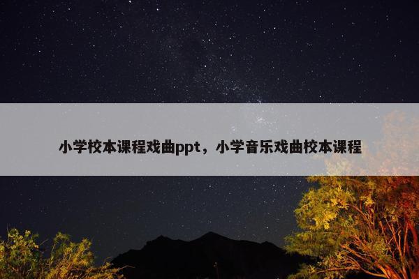 小学校本课程戏曲ppt，小学音乐戏曲校本课程