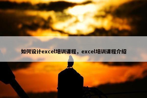 如何设计excel培训课程，excel培训课程介绍