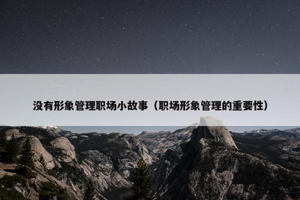 没有形象管理职场小故事（职场形象管理的重要性）