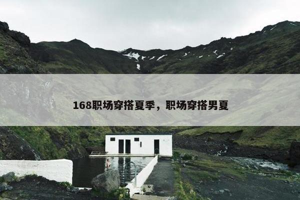 168职场穿搭夏季，职场穿搭男夏