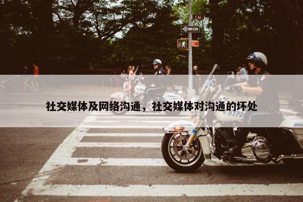 社交媒体及网络沟通，社交媒体对沟通的坏处