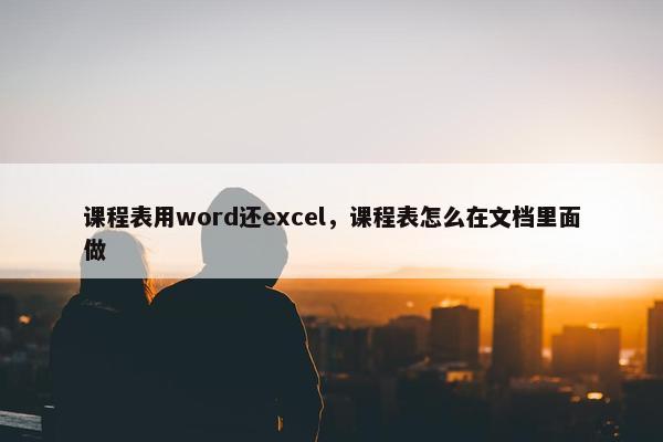 课程表用word还excel，课程表怎么在文档里面做
