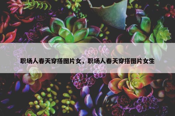 职场人春天穿搭图片女，职场人春天穿搭图片女生