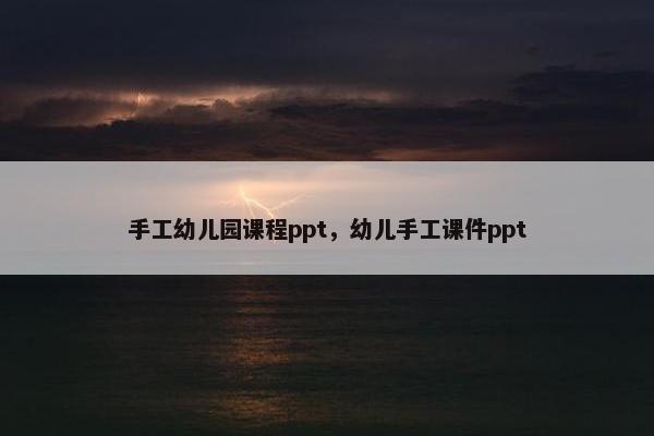 手工幼儿园课程ppt，幼儿手工课件ppt