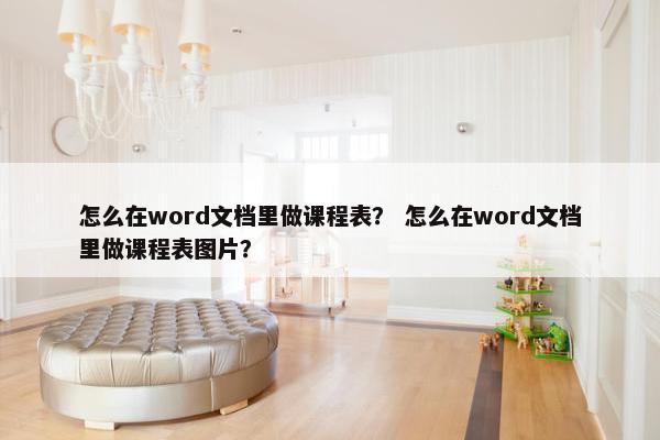 怎么在word文档里做课程表？ 怎么在word文档里做课程表图片？