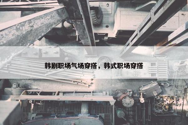 韩剧职场气场穿搭，韩式职场穿搭