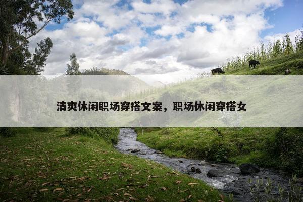 清爽休闲职场穿搭文案，职场休闲穿搭女