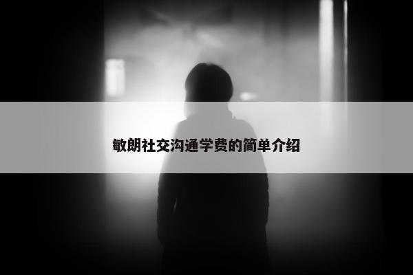 敏朗社交沟通学费的简单介绍