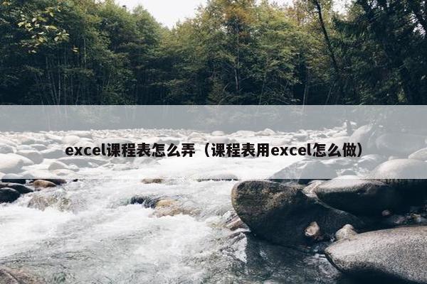 excel课程表怎么弄（课程表用excel怎么做）