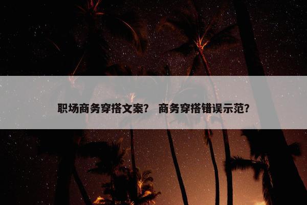 职场商务穿搭文案？ 商务穿搭错误示范？