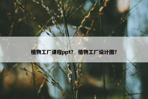 植物工厂课程ppt？ 植物工厂设计图？