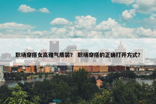 职场穿搭女高雅气质装？ 职场穿搭的正确打开方式？
