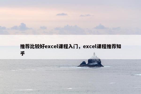 推荐比较好excel课程入门，excel课程推荐知乎