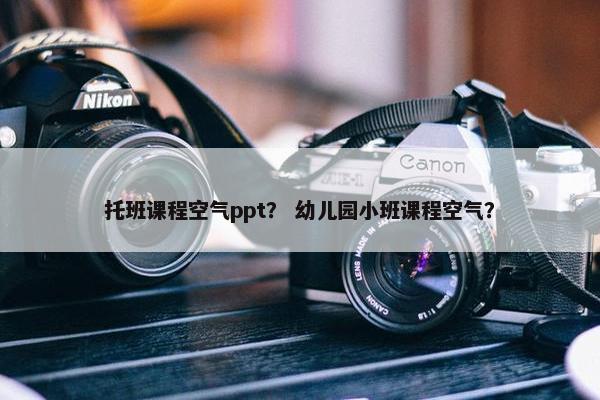 托班课程空气ppt？ 幼儿园小班课程空气？