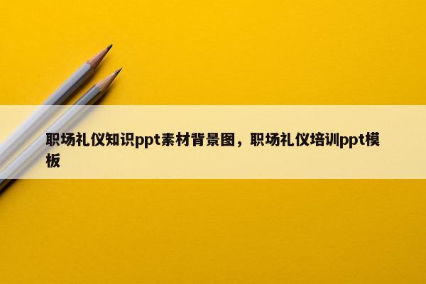 职场礼仪知识ppt素材背景图，职场礼仪培训ppt模板