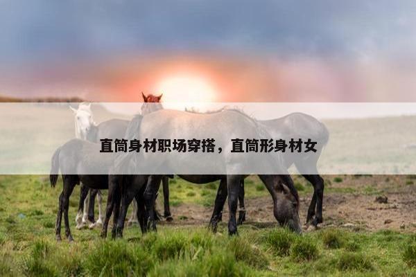 直筒身材职场穿搭，直筒形身材女