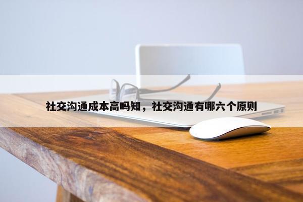 社交沟通成本高吗知，社交沟通有哪六个原则