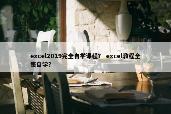 excel2019完全自学课程？ excel教程全集自学？
