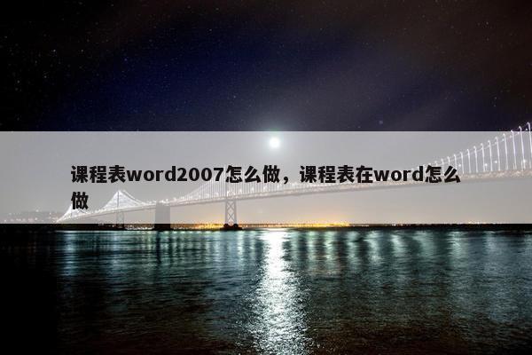 课程表word2007怎么做，课程表在word怎么做