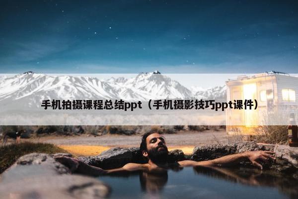 手机拍摄课程总结ppt（手机摄影技巧ppt课件）