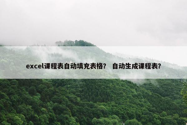 excel课程表自动填充表格？ 自动生成课程表？
