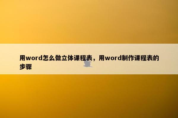 用word怎么做立体课程表，用word制作课程表的步骤