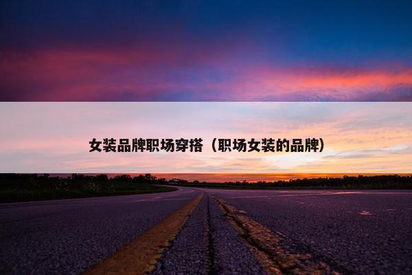 女装品牌职场穿搭（职场女装的品牌）