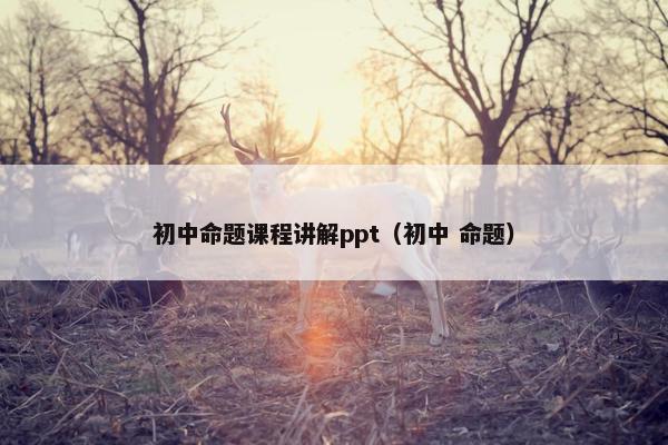 初中命题课程讲解ppt（初中 命题）