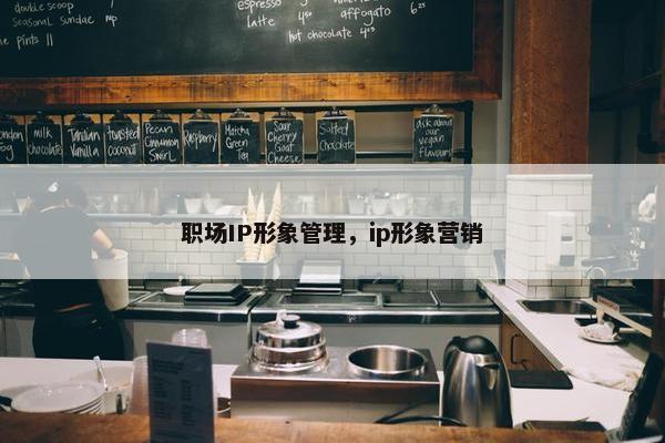 职场IP形象管理，ip形象营销