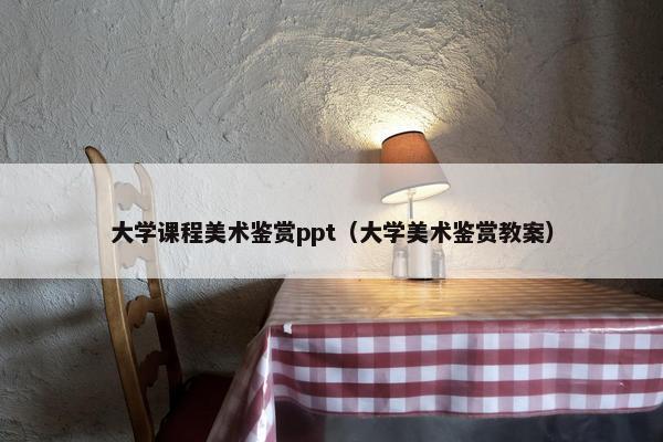 大学课程美术鉴赏ppt（大学美术鉴赏教案）