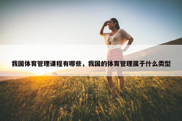 我国体育管理课程有哪些，我国的体育管理属于什么类型