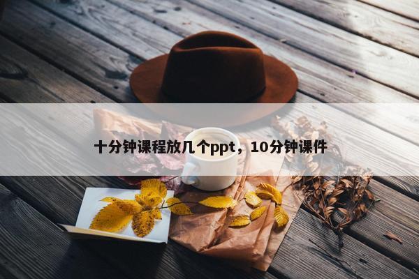 十分钟课程放几个ppt，10分钟课件