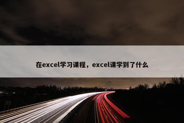 在excel学习课程，excel课学到了什么