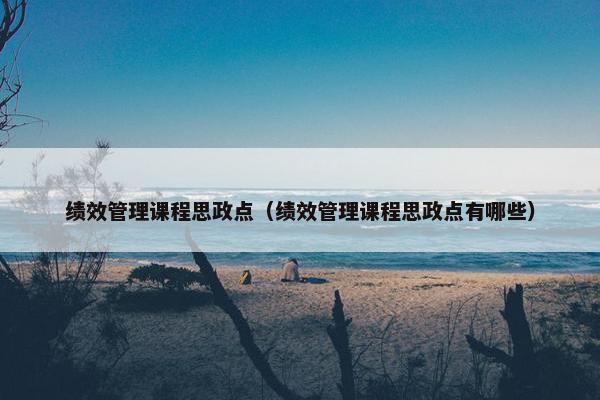 绩效管理课程思政点（绩效管理课程思政点有哪些）