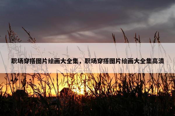 职场穿搭图片绘画大全集，职场穿搭图片绘画大全集高清