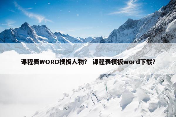 课程表WORD模板人物？ 课程表模板word下载？