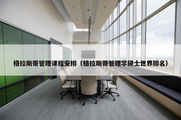格拉斯哥管理课程安排（格拉斯哥管理学硕士世界排名）