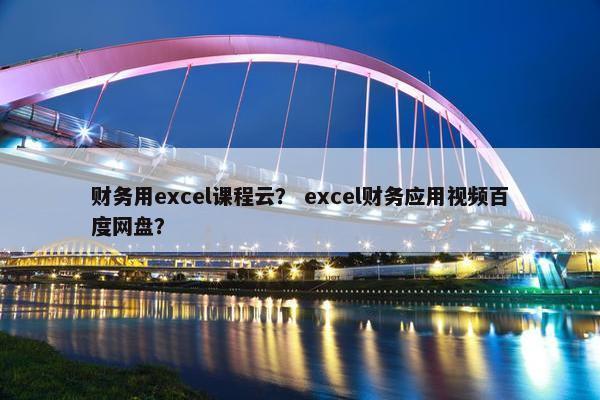 财务用excel课程云？ excel财务应用视频百度网盘？