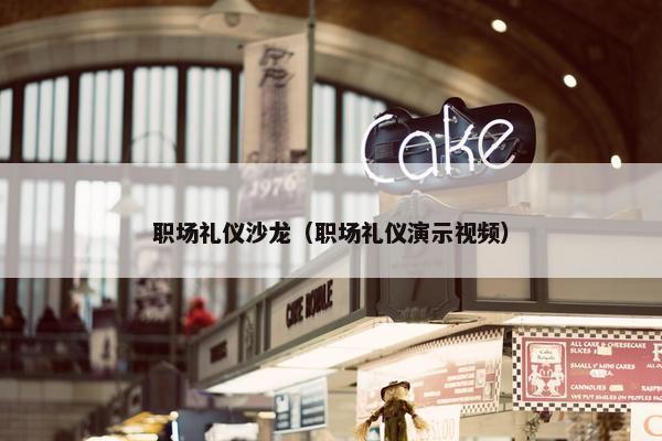 职场礼仪沙龙（职场礼仪演示视频）