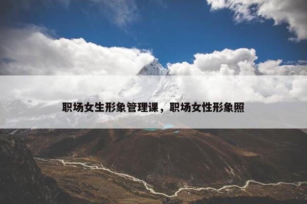 职场女生形象管理课，职场女性形象照