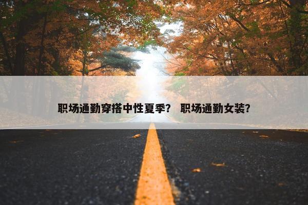职场通勤穿搭中性夏季？ 职场通勤女装？