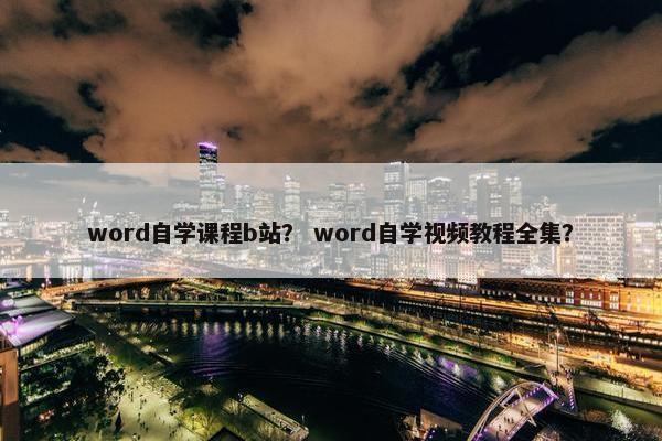 word自学课程b站？ word自学视频教程全集？