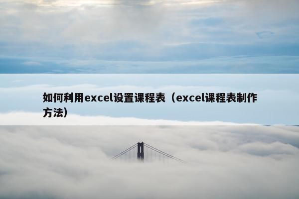 如何利用excel设置课程表（excel课程表制作方法）