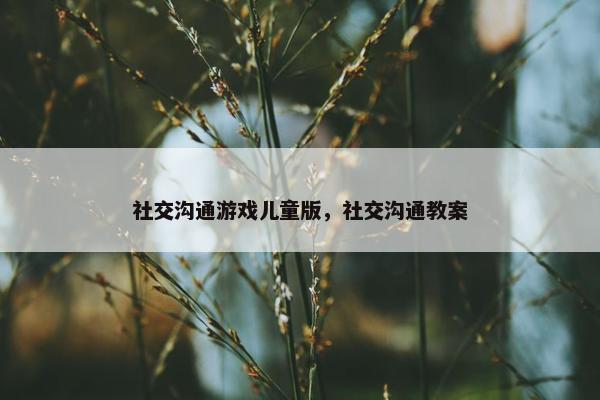 社交沟通游戏儿童版，社交沟通教案
