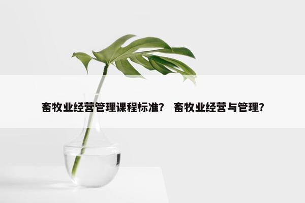 畜牧业经营管理课程标准？ 畜牧业经营与管理？